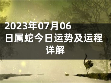 2023年07月06日属蛇今日运势及运程详解