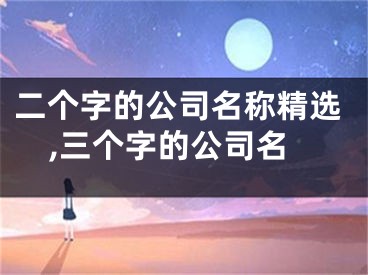 二个字的公司名称精选,三个字的公司名