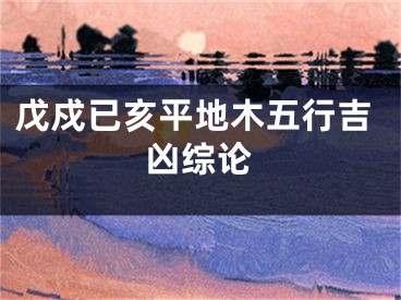 戊戍已亥平地木五行吉凶综论