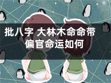 批八字 大林木命命带偏官命运如何