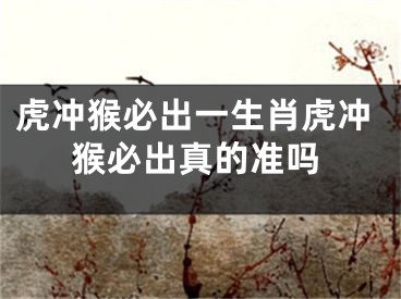 虎冲猴必出一生肖虎冲猴必出真的准吗