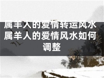 属羊人的爱情转运风水属羊人的爱情风水如何调整