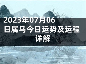 2023年07月06日属马今日运势及运程详解