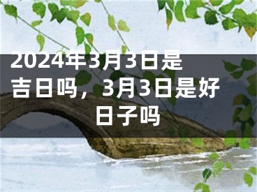 2024年3月3日是吉日吗，3月3日是好日子吗