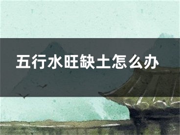 五行水旺缺土怎么办