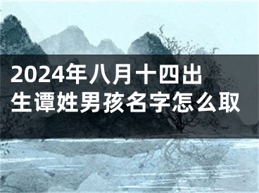 2024年八月十四出生谭姓男孩名字怎么取