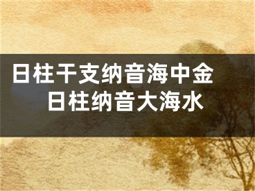 日柱干支纳音海中金 日柱纳音大海水