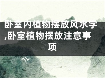 卧室内植物摆放风水学,卧室植物摆放注意事项