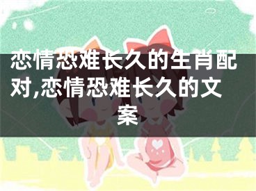 恋情恐难长久的生肖配对,恋情恐难长久的文案