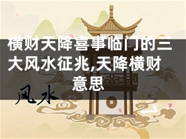 横财天降喜事临门的三大风水征兆,天降横财 意思