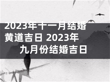 2023年十一月结婚黄道吉日 2023年九月份结婚吉日