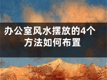 办公室风水摆放的4个方法如何布置