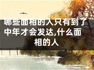 哪些面相的人只有到了中年才会发达,什么面相的人