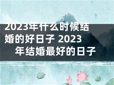 2023年什么时候结婚的好日子 2023年结婚最好的日子
