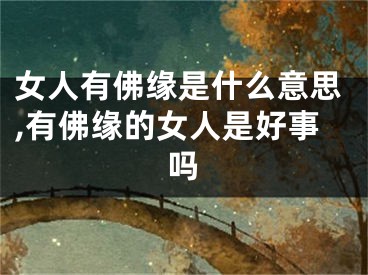女人有佛缘是什么意思,有佛缘的女人是好事吗