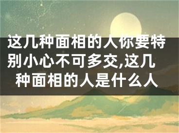 这几种面相的人你要特别小心不可多交,这几种面相的人是什么人
