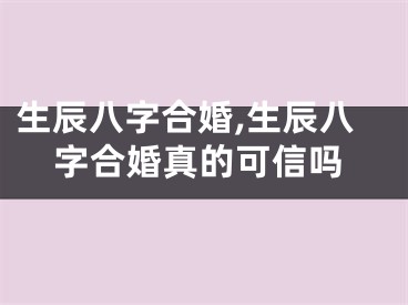 生辰八字合婚,生辰八字合婚真的可信吗