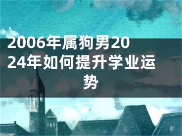 2006年属狗男2024年如何提升学业运势