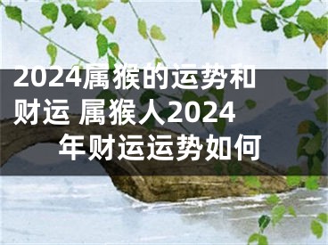 2024属猴的运势和财运 属猴人2024年财运运势如何