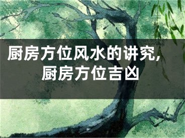 厨房方位风水的讲究,厨房方位吉凶