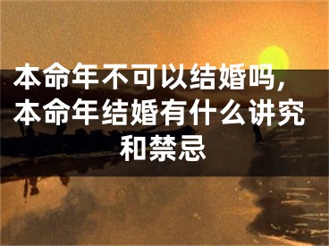 本命年不可以结婚吗,本命年结婚有什么讲究和禁忌
