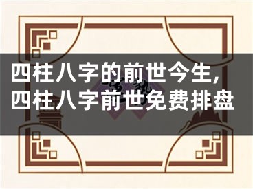 四柱八字的前世今生,四柱八字前世免费排盘