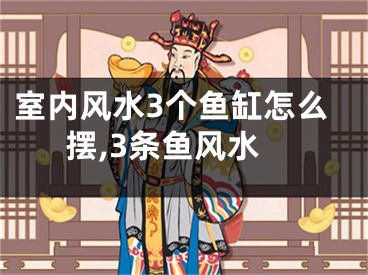 室内风水3个鱼缸怎么摆,3条鱼风水