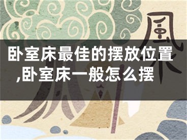 卧室床最佳的摆放位置,卧室床一般怎么摆