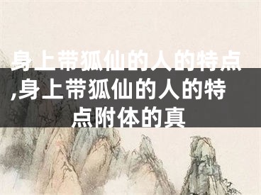 身上带狐仙的人的特点,身上带狐仙的人的特点附体的真