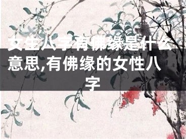 女生八字有佛缘是什么意思,有佛缘的女性八字