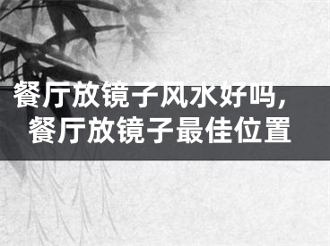 餐厅放镜子风水好吗,餐厅放镜子最佳位置