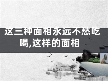 这三种面相永远不愁吃喝,这样的面相