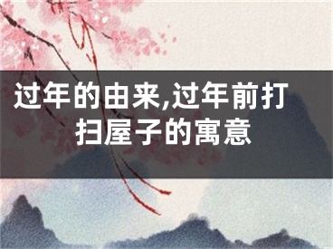 过年的由来,过年前打扫屋子的寓意