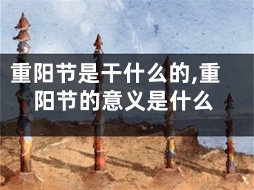 重阳节是干什么的,重阳节的意义是什么