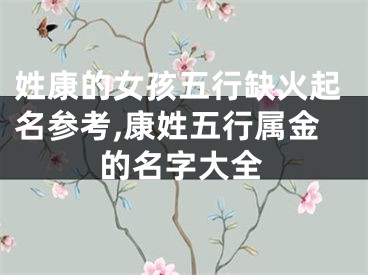 姓康的女孩五行缺火起名参考,康姓五行属金的名字大全