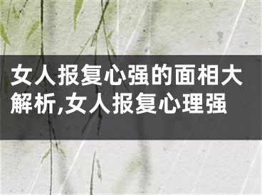 女人报复心强的面相大解析,女人报复心理强
