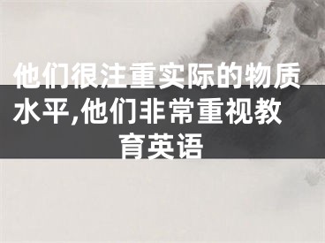 他们很注重实际的物质水平,他们非常重视教育英语