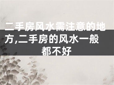 二手房风水需注意的地方,二手房的风水一般都不好