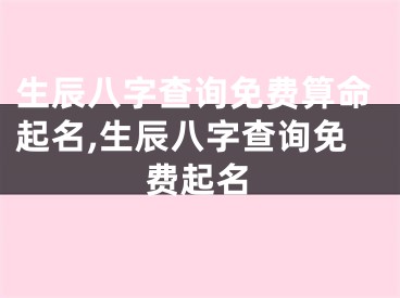 生辰八字查询免费算命起名,生辰八字查询免费起名
