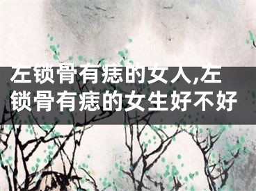 左锁骨有痣的女人,左锁骨有痣的女生好不好