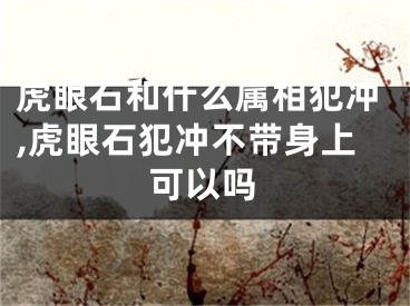 虎眼石和什么属相犯冲,虎眼石犯冲不带身上可以吗