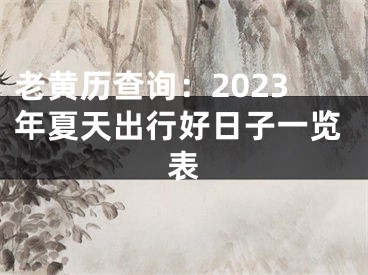 老黄历查询：2023年夏天出行好日子一览表