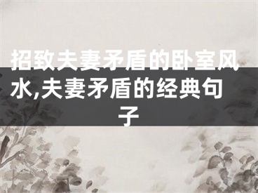 招致夫妻矛盾的卧室风水,夫妻矛盾的经典句子
