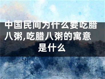 中国民间为什么要吃腊八粥,吃腊八粥的寓意是什么