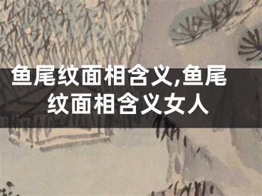 鱼尾纹面相含义,鱼尾纹面相含义女人