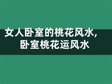 女人卧室的桃花风水,卧室桃花运风水
