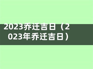 2023乔迁吉日（2023年乔迁吉日）