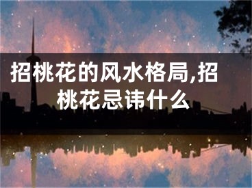 招桃花的风水格局,招桃花忌讳什么
