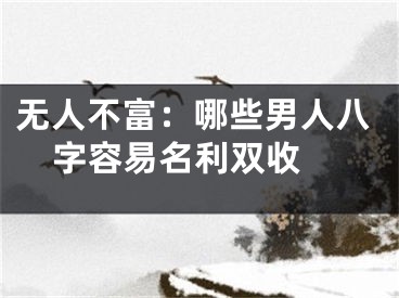 无人不富：哪些男人八字容易名利双收 