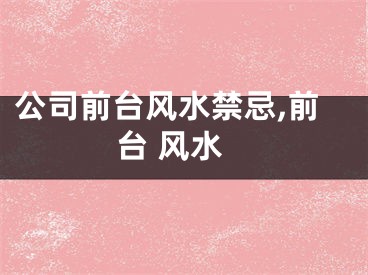 公司前台风水禁忌,前台 风水